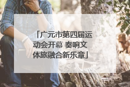 广元市第四届运动会开幕 奏响文体旅融合新乐章