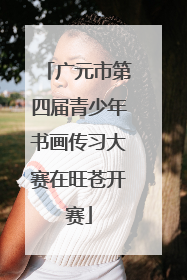 广元市第四届青少年书画传习大赛在旺苍开赛