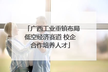 广西工业重镇布局低空经济赛道 校企合作培养人才
