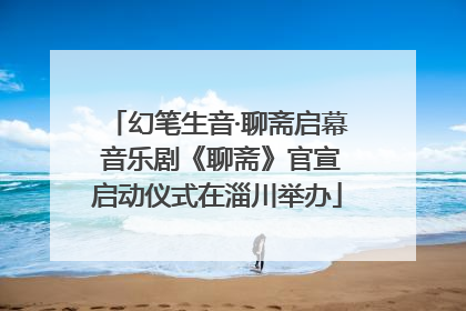 幻笔生音·聊斋启幕 音乐剧《聊斋》官宣启动仪式在淄川举办