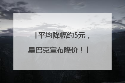 平均降幅约5元，星巴克宣布降价！