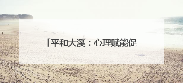 平和大溪：心理赋能促新生 阳光重塑人生路