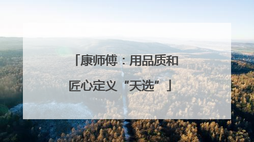 康师傅：用品质和匠心定义“天选”