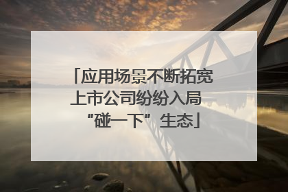 应用场景不断拓宽 上市公司纷纷入局“碰一下”生态
