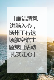 廉洁清风进脑入心，扬州工行这场航空馆主题党日活动扎实走心
