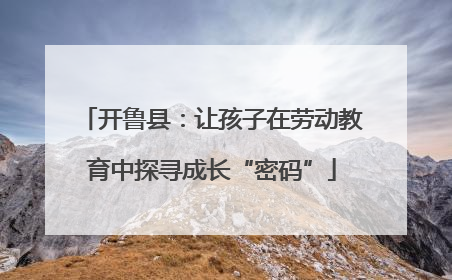 开鲁县：让孩子在劳动教育中探寻成长“密码”