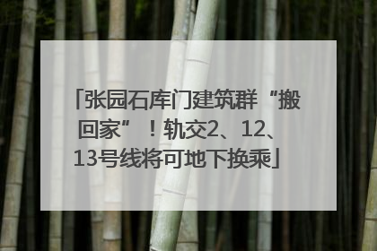张园石库门建筑群“搬回家”！轨交2、12、13号线将可地下换乘