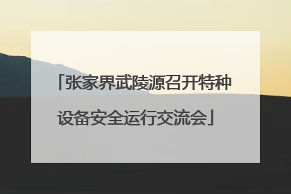 张家界武陵源召开特种设备安全运行交流会