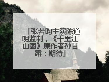 张若昀主演陈道明监制，《千里江山图》原作者孙甘露：期待