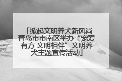 掀起文明养犬新风尚 青岛市市南区举办“宠爱有方 文明相伴”文明养犬主题宣传活动