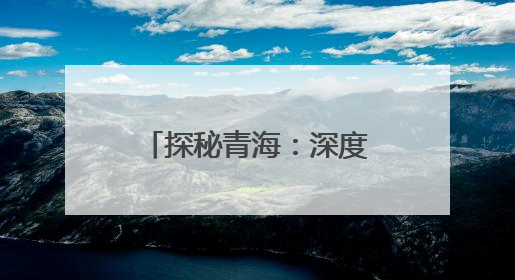 探秘青海：深度全景体验之旅