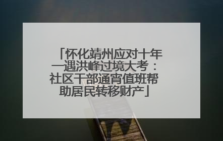 怀化靖州应对十年一遇洪峰过境大考：社区干部通宵值班帮助居民转移财产