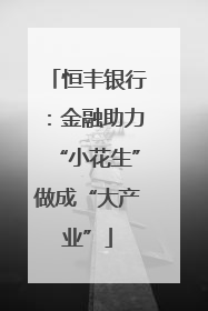 恒丰银行：金融助力“小花生”做成“大产业”