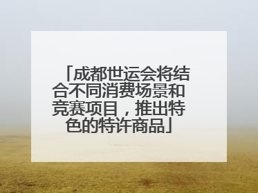 成都世运会将结合不同消费场景和竞赛项目，推出特色的特许商品