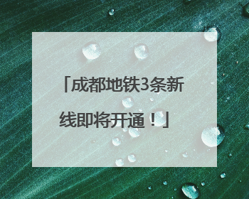 成都地铁3条新线即将开通！