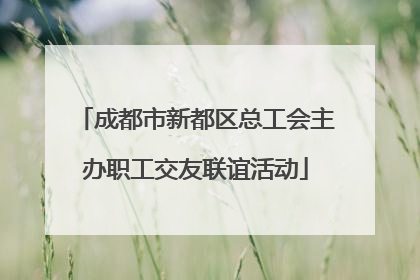 成都市新都区总工会主办职工交友联谊活动