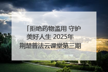 拒绝药物滥用 守护美好人生 2025年荆楚普法云课堂第三期在省女子强戒所开讲