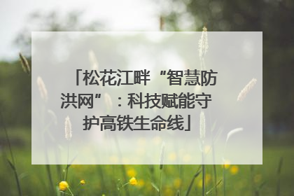 松花江畔“智慧防洪网”：科技赋能守护高铁生命线