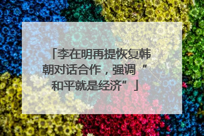 李在明再提恢复韩朝对话合作，强调“和平就是经济”