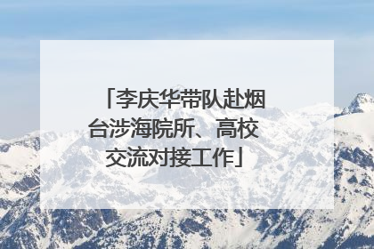 李庆华带队赴烟台涉海院所、高校交流对接工作