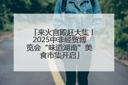 来火宫殿赶大集！2025中非经贸博览会“味道湖南”美食市集开启