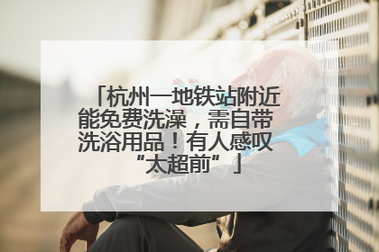 杭州一地铁站附近能免费洗澡，需自带洗浴用品！有人感叹“太超前”