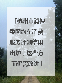 杭州市消保委网约车消费服务评测结果出炉，这些方面仍需改进
