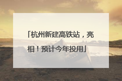 杭州新建高铁站，亮相！预计今年投用