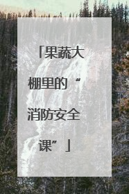 果蔬大棚里的“消防安全课”