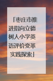 枣庄市推进指向立德树人小学英语评价变革实践探索