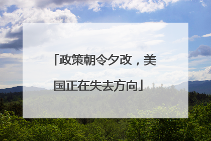 政策朝令夕改，美国正在失去方向