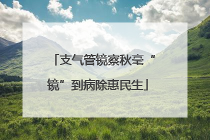 支气管镜察秋毫“镜”到病除惠民生