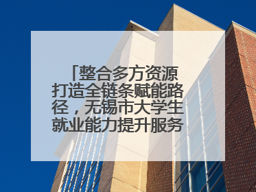 整合多方资源 打造全链条赋能路径，无锡市大学生就业能力提升服务季收官