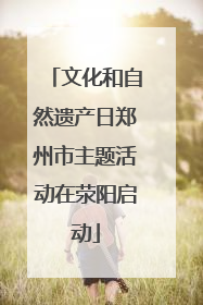 文化和自然遗产日郑州市主题活动在荥阳启动
