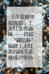 斗茶赛里见真章，工夫红茶香满城——首届“诚信杯”福建工夫红茶民间斗茶赛成功举办