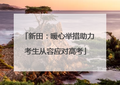 新田：暖心举措助力考生从容应对高考