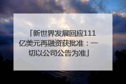 新世界发展回应111亿美元再融资获批准：一切以公司公告为准