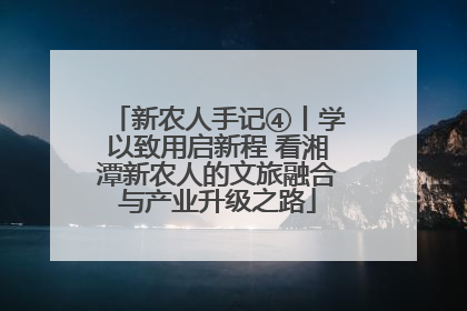 新农人手记④丨学以致用启新程 看湘潭新农人的文旅融合与产业升级之路