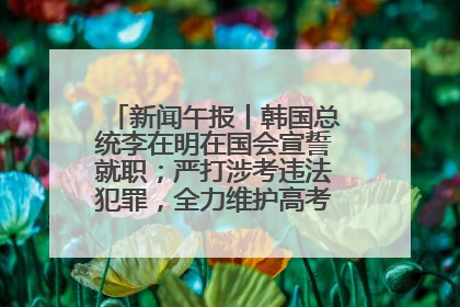 新闻午报丨韩国总统李在明在国会宣誓就职；严打涉考违法犯罪，全力维护高考安全公平考试环境