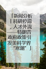 新闻分析丨科研停滞，人才外流——特朗普政府政策引发美科学界“寒潮”