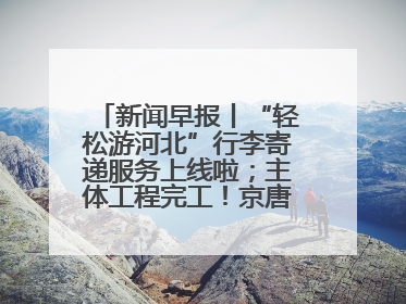 新闻早报丨“轻松游河北”行李寄递服务上线啦；主体工程完工！京唐城际铁路最新进展 >>