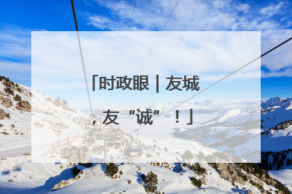 时政眼｜友城，友“诚”！