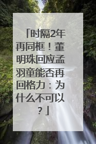 时隔2年再同框！董明珠回应孟羽童能否再回格力：为什么不可以？