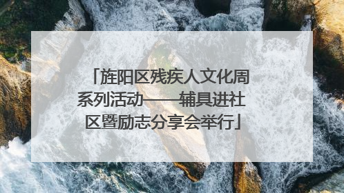 旌阳区残疾人文化周系列活动——辅具进社区暨励志分享会举行