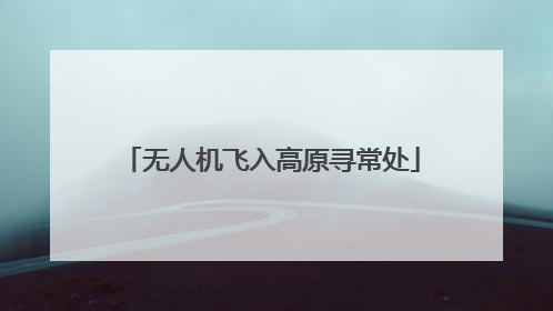 无人机飞入高原寻常处
