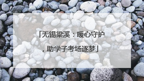 无锡梁溪：暖心守护，助学子考场逐梦
