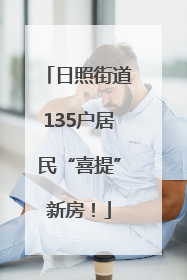 日照街道135户居民“喜提”新房！