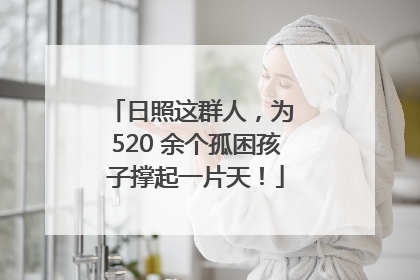 日照这群人，为 520 余个孤困孩子撑起一片天！