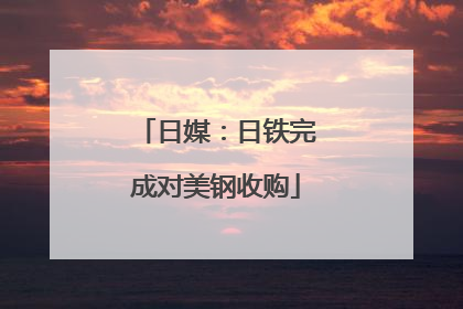 日媒：日铁完成对美钢收购