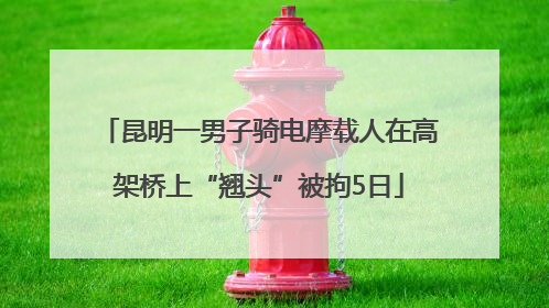 昆明一男子骑电摩载人在高架桥上“翘头”被拘5日
